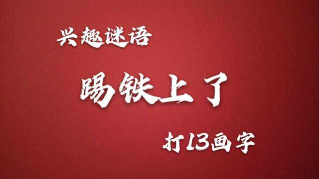 猜谜语:踢铁上了,打13画字