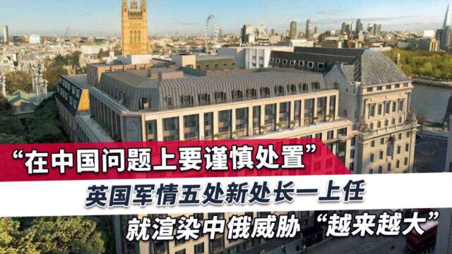 英情报头子刚上任就对准中俄,英媒:MI5需重新集中力量对抗中俄