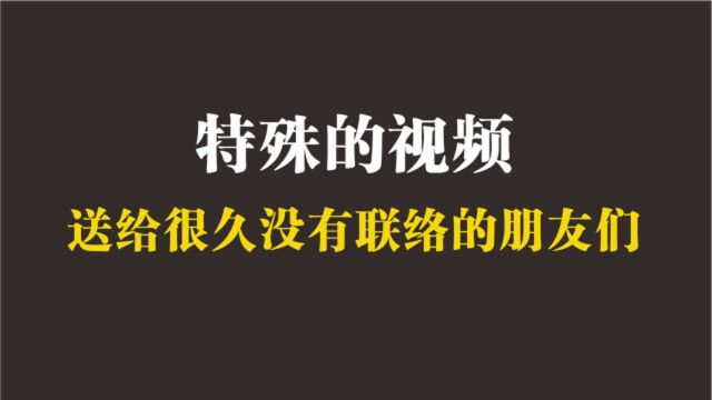 一期特殊的视频,送给很久没有联络的朋友们,你们好吗?