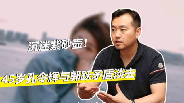 孔令辉45岁沉迷紫砂壶,当年与郭跃之间的矛盾,如今也已风轻云淡