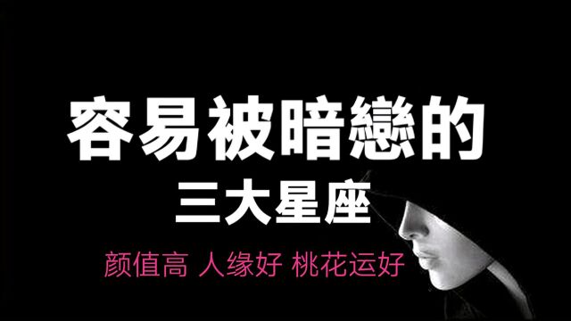 容易被暗恋的三大星座,颜值高,高冷迷人,人缘又好,桃花运爆棚