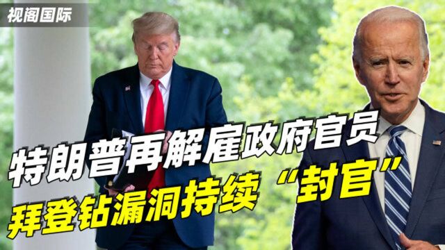 特朗普再解雇政府官员,拜登“钻”漏洞“封官”,网友:太疯狂了