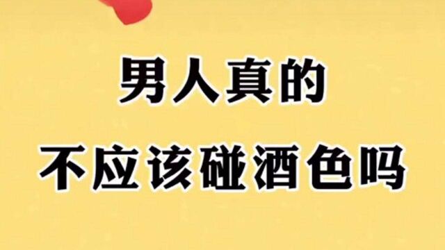 男人真的不应该碰酒色吗?一起来看看吧