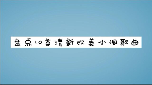 【欧美小调】十首超好听的欧美小清新流行音乐,节奏清新free!