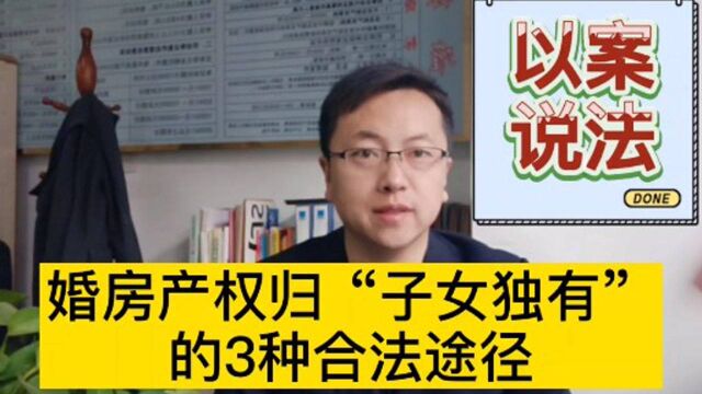 干货!婚房产权归夫妻一方所有的三种合法途径,你知道几种?