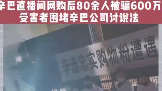 辛巴直播间网购后80余人被骗600万,受害者围堵辛巴公司讨说法