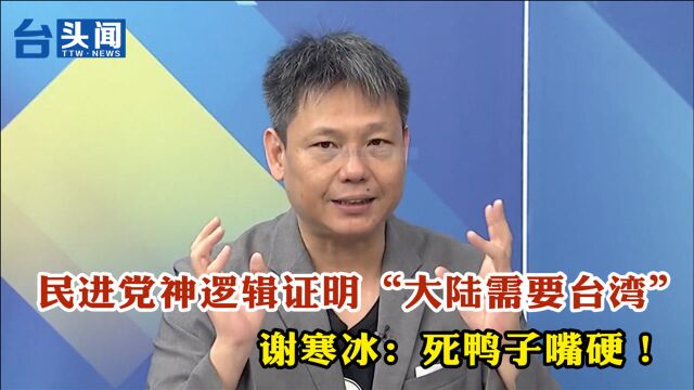 民进党神逻辑证明“大陆需要台湾” 谢寒冰:死鸭子嘴硬