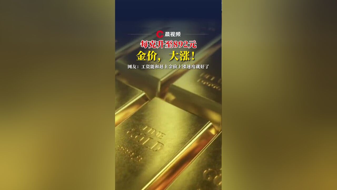 每克升至892元!金价,大涨!网友:工资能赶上金价上涨速度就好了