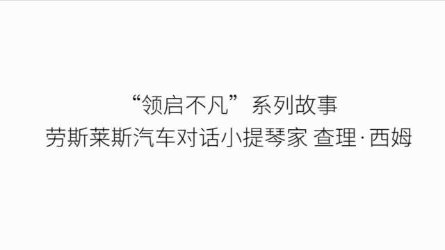 领启不凡”系列故事 劳斯莱斯汽车对话小提琴家查理ⷨ忥熀