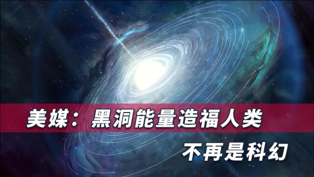 人类有望提取黑洞能量满足发展,科学家:从物理角度看这没有障碍