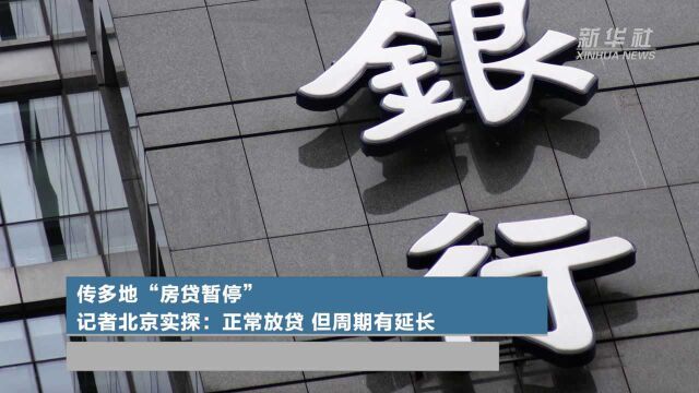 传多地“房贷暂停” 记者北京实探:正常放贷 但周期有延长