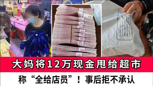 大妈将12万现金甩给超市,称“全给店员”!事后拒不承认,接下来更匪夷所思