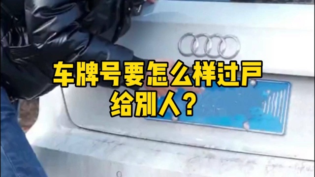 车牌要怎么样过户给别人?需要什么条件?后悔才知道!