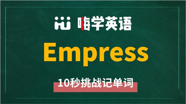 英语单词empress是什么意思,同根词有吗,同近义词有哪些,相关短语呢,可以怎么使用,你知道吗