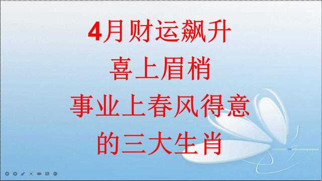 4月财运飙升,喜上眉梢,事业上春风得意的三大生肖