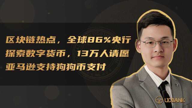 区块链热点,全球86%央行探索数字货币,13万人请愿亚马逊支持狗狗币支付