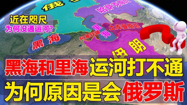 里海和黑海近在咫尺,运河为何打不通?到底哪个国家从中作梗?