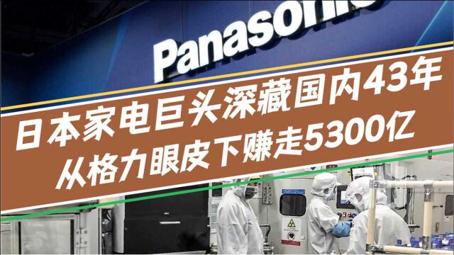 日本家电巨头,深藏国内43年,在格力、美的眼皮下,赚走5300亿