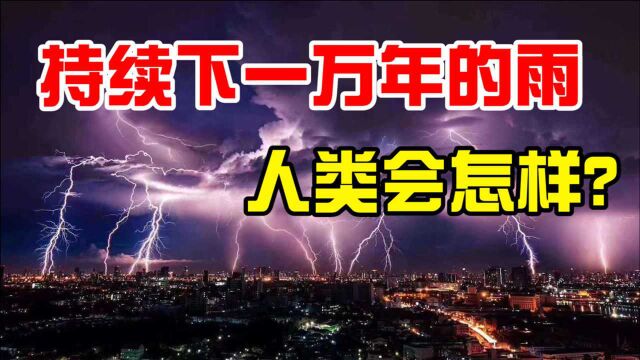 地球真的有过一场持续上万年的雨?如果再次发生,人类会怎样?