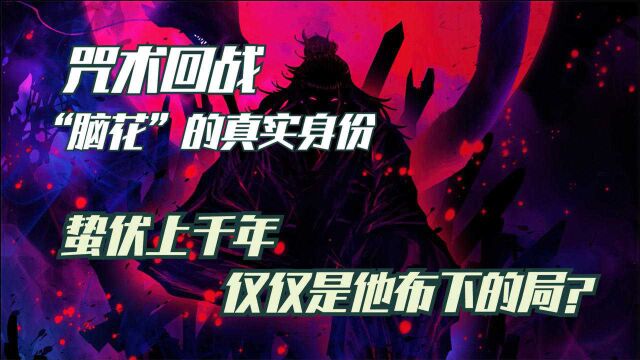 咒术回战,“脑花”的真实身份以及目的,究竟是什么?蛰伏上千年,仅仅是他布下的局?