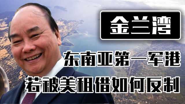 越南金兰湾,紧挨南海扼守能源要道,若被美国租借我国如何反制?