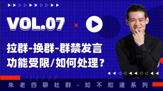 朱老四社群知不知道咋做.07:拉群/换群/群发言受限如何处理?