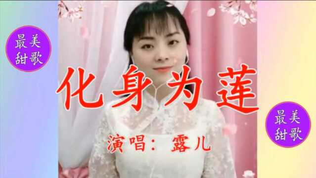 美女露儿一首《化身为莲》句句深情缠绵,曲调委婉,好听极了!