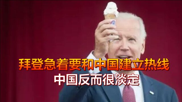 美国认怂了?拜登政府急着要和中国建立高层热线,中国反而很淡定