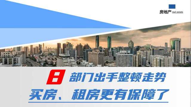 住建部等8部门出手,楼市“大整顿”开始,买房、租房更有保障了