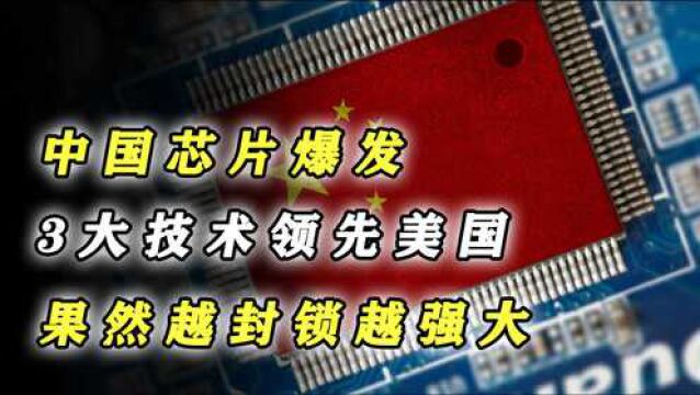 2021年中国芯片爆发!3大技术领先美国,果然越封锁越强大