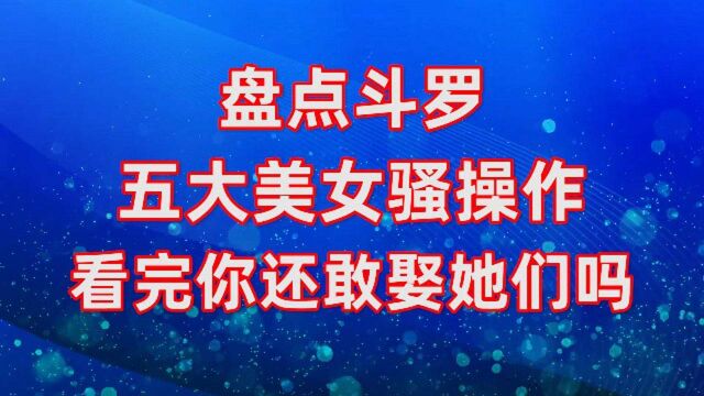 #斗罗大陆饭制大赛# 【斗罗大陆】盘点斗罗五大美女的骚操作,看完不敢娶她们了!