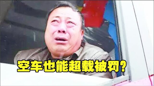 “空车”也算超载?还要扣分罚款,交警说出原因,惹怒全国司机!