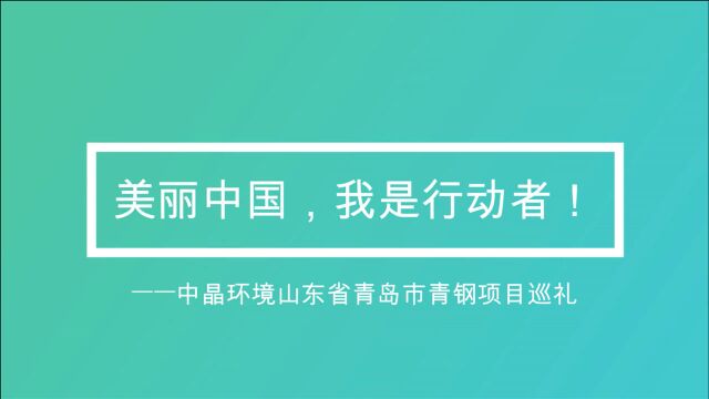 中晶一线|“美丽中国,我是行动者” 之山东青岛青钢运营项目巡礼展示!