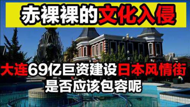 赤裸裸的文化入侵,大连69亿巨资建设日本风情街,是否应该包容呢?