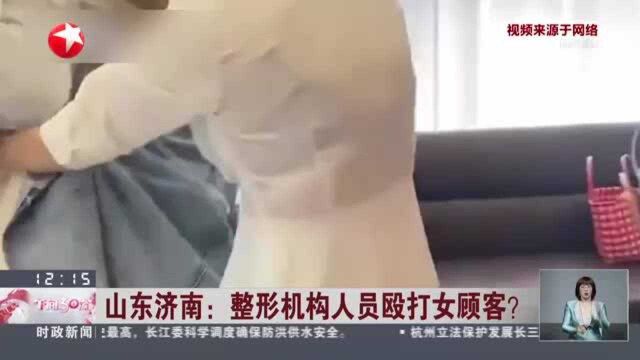 山东济南:整形机构人员殴打女顾客? 警方——已传唤相关人员 事件正在调查中