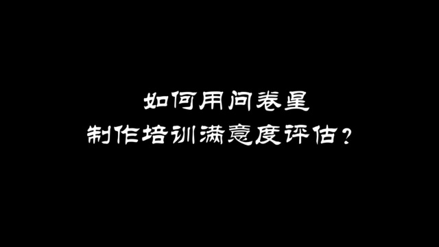 如何用问卷星制作培训满意度评估?视频教程