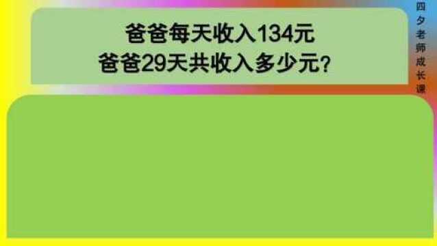 四年级数学:爸爸每天收入134元,29天共收入多少元?