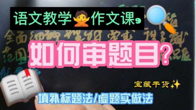 语文教学,作文课9,如何审好题目?填补标题法和虚题实做法