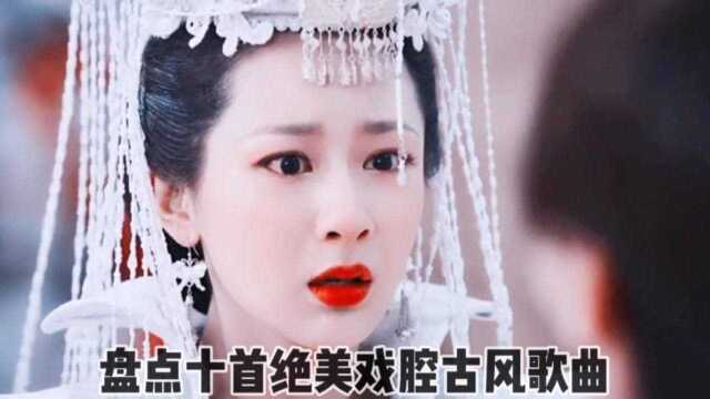 盘点十首绝美戏腔古风歌曲,我敢打赌第十首你绝对没听过!