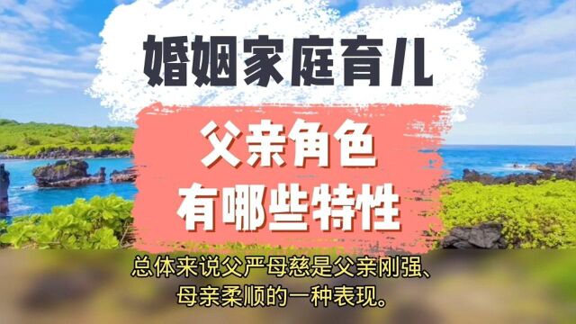 婚姻家庭教育儿:父亲角色有那些特性养育小孩亲子互动传统文化