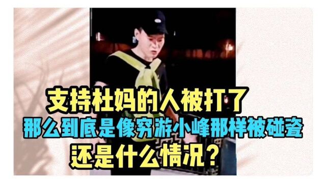 支持杜妈的人被打了,到底是像穷游小峰那样被碰瓷还是什么情况?