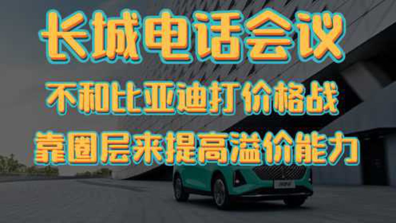 长城电话会议:不和比亚迪打价格战,要依靠圈层打造溢价能力