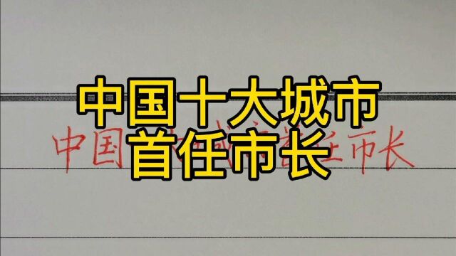 回顾历史:中国十大城市首任市长!