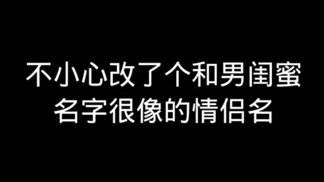 不小心改了个和男闺蜜名字很像的情侣名