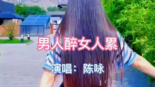 陈咏演唱的情歌《男人醉女人累》,深情伤感,分享给大家.