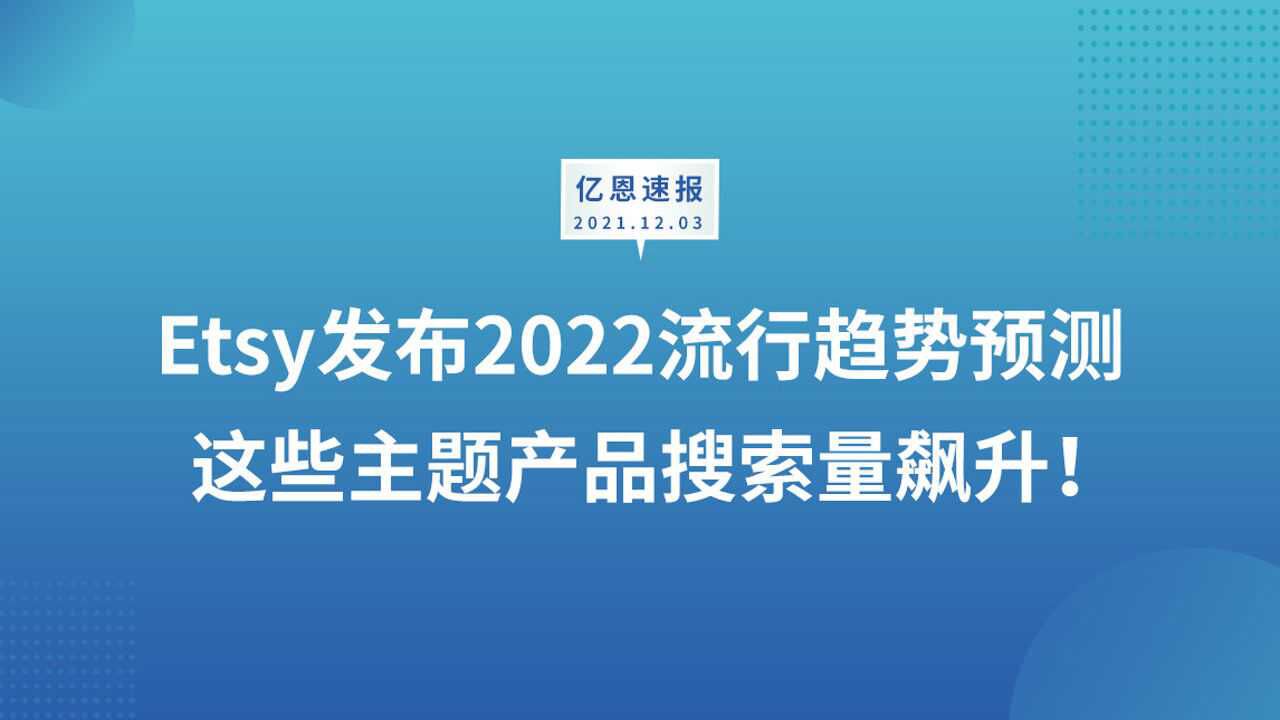 Etsy发布2022流行趋势预测,这些主题产品搜索量飙升!