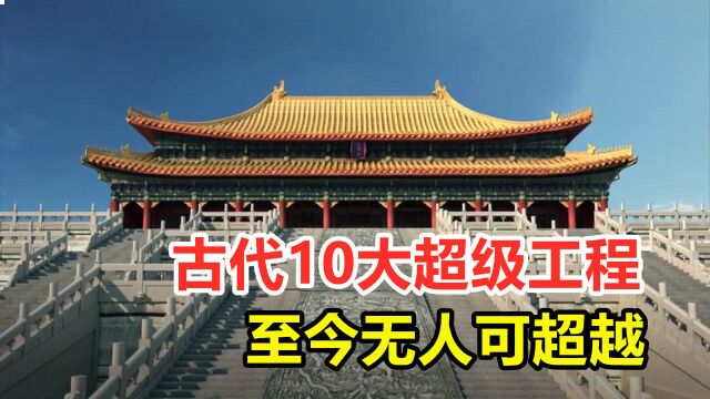 中国古代10个伟大工程,至今无人能超越,由衷佩服古人的智慧