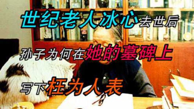 “世纪老人”冰心去世后,孙子为何在她的墓碑上写下“枉为人表”