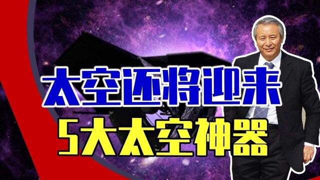 除了韦伯望远镜,太空还将迎来5大太空神器,都有什么厉害之处?