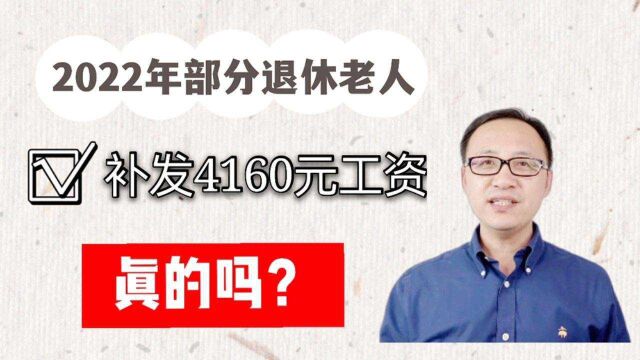 2022年部分退休老人会补发4160元的工资,真的吗?有你吗?